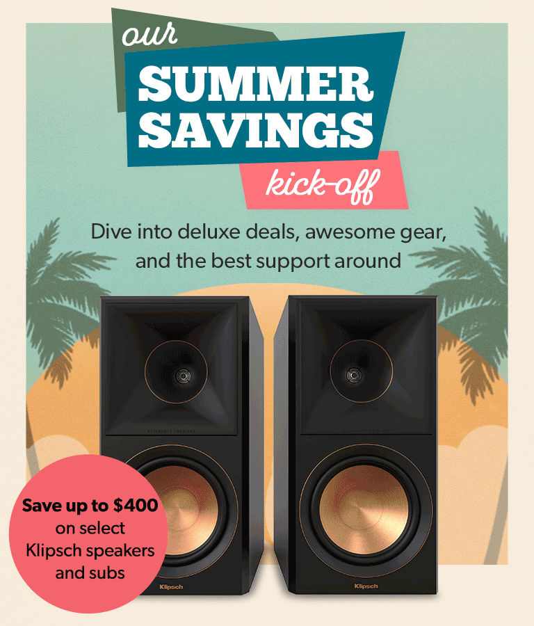 Our SUMMER SAVINGS kick-off	
Dive into deluxe deals, awesome gear, and the best support around	
Save up to $100 per pair on Polk outdoor speakers // Up to $600 of select Canon photo gear // Save up to $400 on select Klipsch speakers and subs