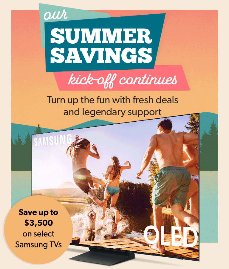 Our SUMMER SAVINGS kick-off continues. Turn up the fun with fresh deals and all the help you need. Save up to $70 on select Sony headphones. Save up to $2,000 on select Samsung TVs. Save up up to $400 on select JBL PartyBox Bluetooth speakers.