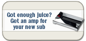 Got enough juice? Get an amp for your new sub