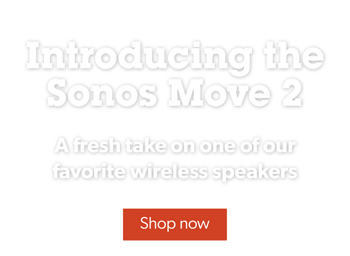 Introducing the Sonos Move 2	
A fresh take on one of our favorite wireless speakers
Shop now