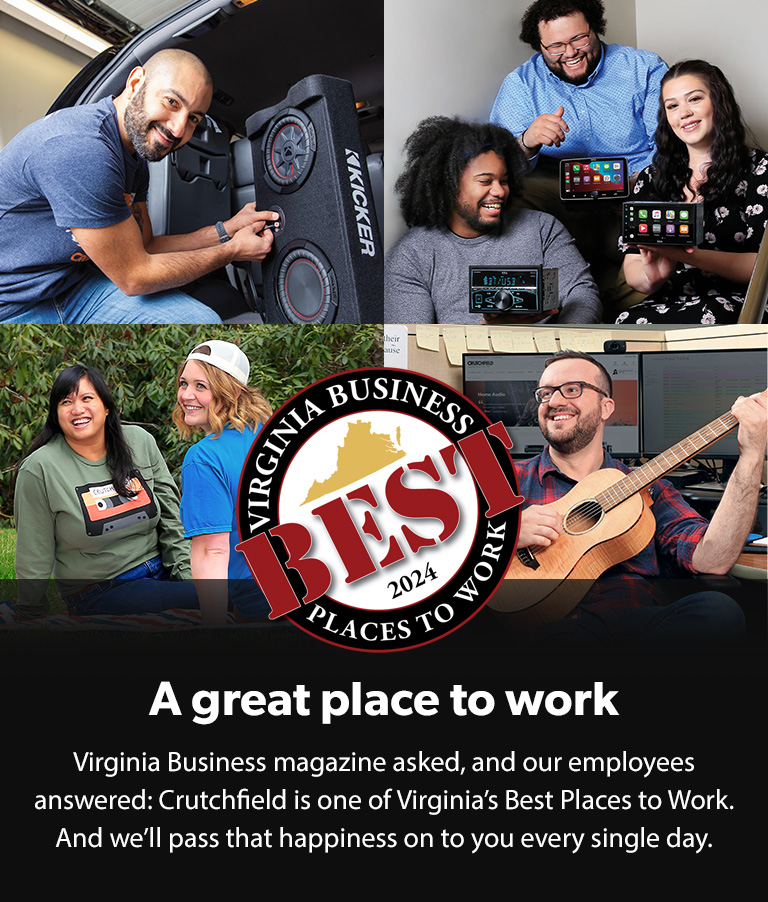 A great place to work. Virginia Business magazine asked, and our employees answered: Crutchfield is one of Virginia's Best Places to Work. And we'll pass that happiness on to you every single day.